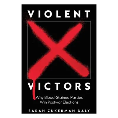 "Violent Victors: Why Bloodstained Parties Win Postwar Elections" - "" ("Daly Sarah Zukerman")