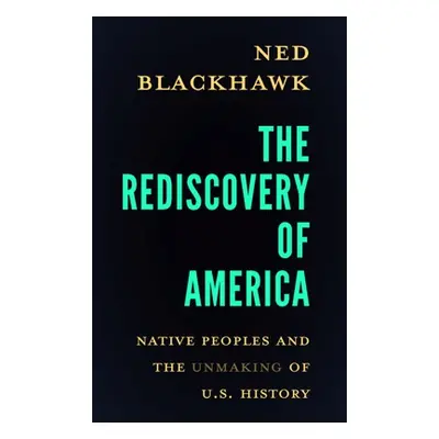 "The Rediscovery of America: Native Peoples and the Unmaking of U.S. History" - "" ("Blackhawk N