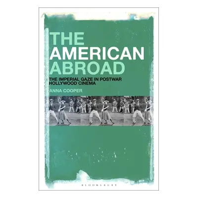 "The American Abroad: The Imperial Gaze in Postwar Hollywood Cinema" - "" ("Cooper Anna")