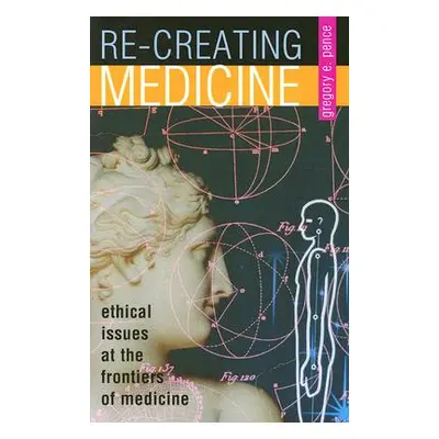 "Re-Creating Medicine: Ethical Issues at the Frontiers of Medicine" - "" ("Pence Gregory E.")