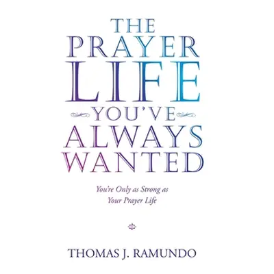 "The Prayer Life You'Ve Always Wanted: You'Re Only as Strong as Your Prayer Life" - "" ("Ramundo