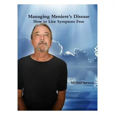 "Managing Meniere's Disease" - "" ("Spencer Michael")