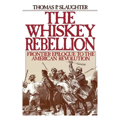 "The Whiskey Rebellion: Frontier Epilogue to the American Revolution" - "" ("Slaughter Thomas P.