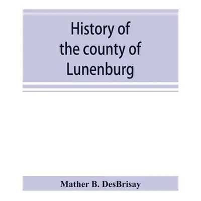 "History of the county of Lunenburg" - "" ("B. Desbrisay Mather")