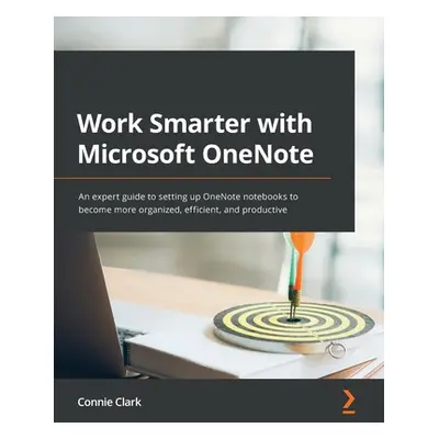 "Work Smarter with Microsoft OneNote: An expert guide to setting up OneNote notebooks to become 