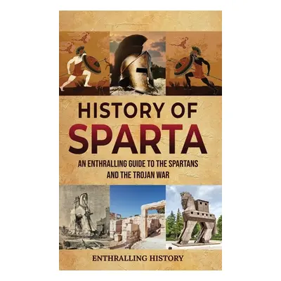 "History of Sparta: An Enthralling Guide to the Spartans and the Trojan War" - "" ("History Enth