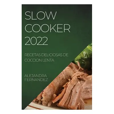 "Slow Cooker 2022: Recetas Deliciosas de Coccion Lenta" - "" ("Fernandez Alejandra")