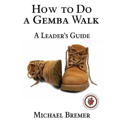 "How to Do a Gemba Walk: Coaching Gemba Walkers" - "" ("Bremer Michael")