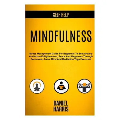 "Self Help: Mindfulness: Stress Management Guide for Beginners to Beat Anxiety and Attain Enligh