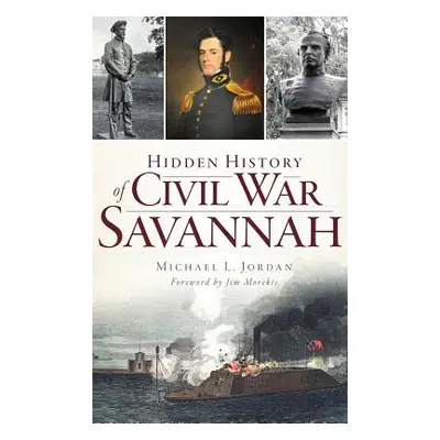 "Hidden History of Civil War Savannah" - "" ("Jordan Michael L.")