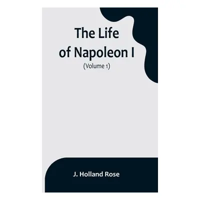 "The Life of Napoleon I (Volume 1)" - "" ("Holland Rose J.")