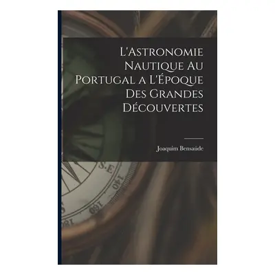 "L'Astronomie Nautique au Portugal a L'poque des Grandes Dcouvertes" - "" ("Bensade Joaquim")