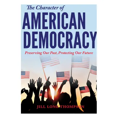 "The Character of American Democracy: Preserving Our Past, Protecting Our Future" - "" ("Long Th