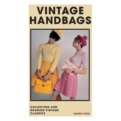 "Vintage Handbags: Collecting and Wearing Designer Classics" - "" ("Fogg Marnie")