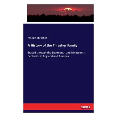 "A History of the Thrasher Family: Traced through the Eighteenth and Nineteenth Centuries in Eng