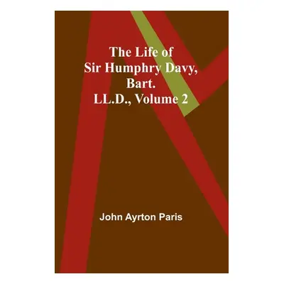 "The Life of Sir Humphry Davy, Bart. LL.D., Volume 2" - "" ("Ayrton Paris John")