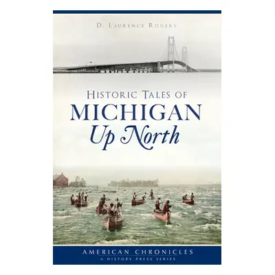 "Historic Tales of Michigan Up North" - "" ("Rogers D. Laurence")