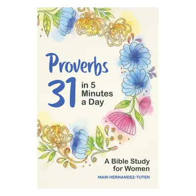 "Proverbs 31 in 5 Minutes a Day: A Bible Study for Women" - "" ("Hernandez-Tuten Mari")