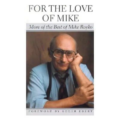 "For the Love of Mike: More of the Best of Mike Royko" - "" ("Royko Mike")