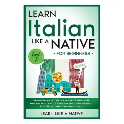 "Learn Italian Like a Native for Beginners - Level 2: Learning Italian in Your Car Has Never Bee