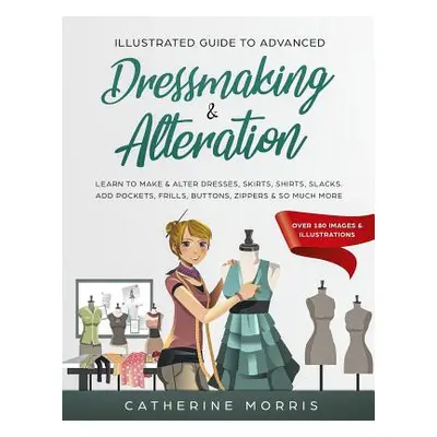 "Illustrated Guide to Advanced Dressmaking & Alteration: Learn to Make & Alter Dresses, Skirts, 