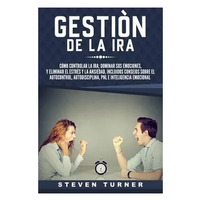 "Gestin de la IRA: Cmo Controlar La Ira; Dominar Sus Emociones, Y Eliminar El Estrs Y La Ansieda