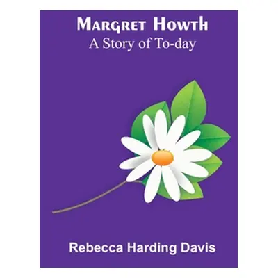 "Margret Howth: A Story of To-day" - "" ("Harding Davis Rebecca")