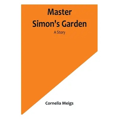 "Master Simon's Garden: A Story" - "" ("Meigs Cornelia")