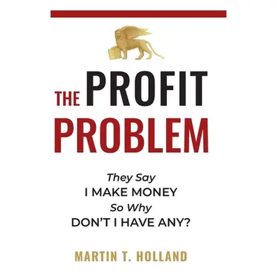 "The Profit Problem: They Say I Make Money, So Why Don't I Have Any?" - "" ("Holland Martin T.")