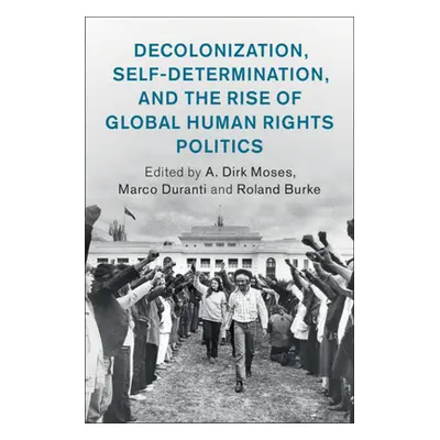 "Decolonization, Self-Determination, and the Rise of Global Human Rights Politics" - "" ("Moses 