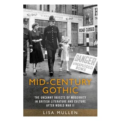 "Mid-Century Gothic: The Uncanny Objects of Modernity in British Literature and Culture After th