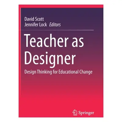 "Teacher as Designer: Design Thinking for Educational Change" - "" ("Scott David")