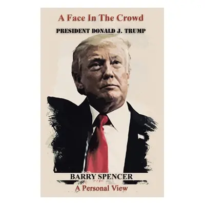 "A Face in the Crowd: President Donald J.Trump a Personal View" - "" ("Spencer Barry")