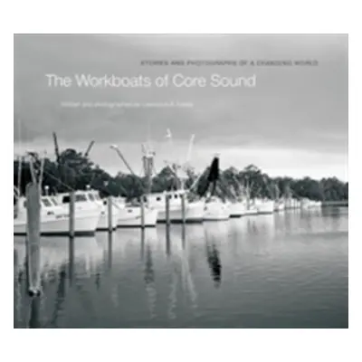 "The Workboats of Core Sound: Stories and Photographs of a Changing World" - "" ("Earley Lawrenc