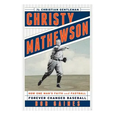 "Christy Mathewson, the Christian Gentleman: How One Man's Faith and Fastball Forever Changed Ba