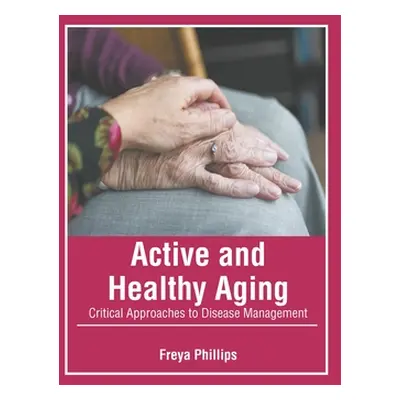 "Active and Healthy Aging: Critical Approaches to Disease Management" - "" ("Phillips Freya")