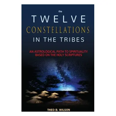 "The Twelve Constellations in the Tribes: An Astrological Path to Spirituality Based On The Holy