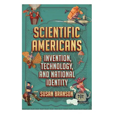 "Scientific Americans: Invention, Technology, and National Identity" - "" ("Branson Susan")