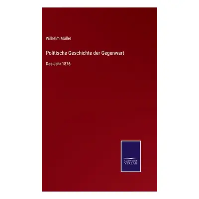 "Politische Geschichte der Gegenwart: Das Jahr 1876" - "" ("Mller Wilhelm")