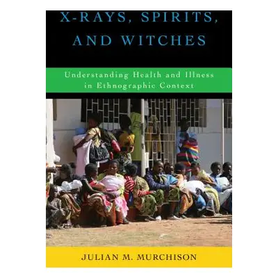 "X-Rays, Spirits, and Witches: Understanding Health and Illness in Ethnographic Context" - "" ("