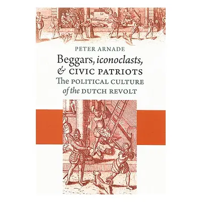 "Beggars, Iconoclasts, and Civic Patriots" - "" ("Arnade Peter")