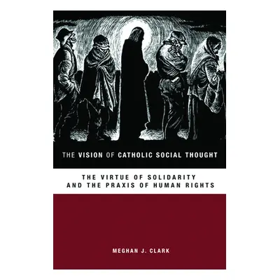 "The Vision of Catholic Social Thought: The Virtue of Solidarity and the Praxis of Human Rights"