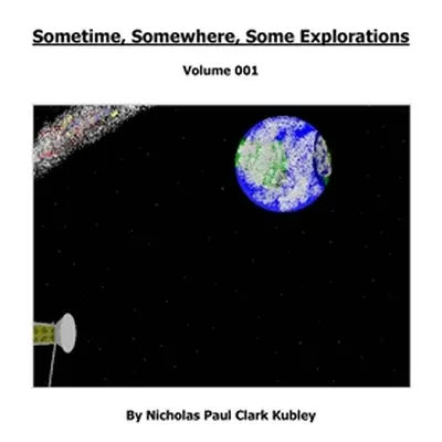 "Sometime, Somewhere, Some Explorations: Volume 001" - "" ("Kubley Nicholas")