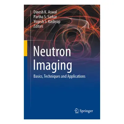 "Neutron Imaging: Basics, Techniques and Applications" - "" ("Aswal Dinesh K.")