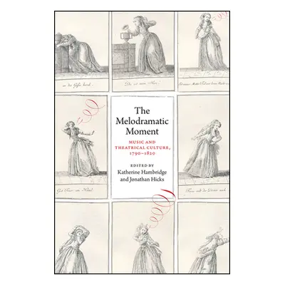 "The Melodramatic Moment: Music and Theatrical Culture, 1790-1820" - "" ("Hambridge Katherine G.