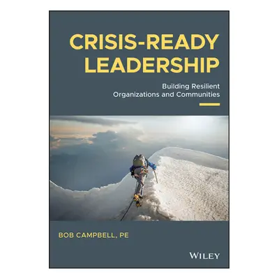 "Crisis-Ready Leadership: Building Resilient Organizations and Communities" - "" ("Campbell Bob"