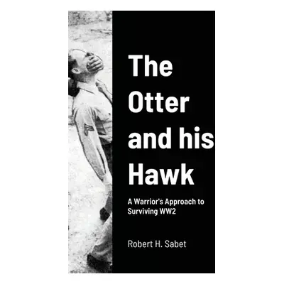 "The Otter and his Hawk: A Warrior's Approach to Surviving WW2" - "" ("Sabet Robert H.")