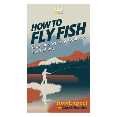 "How to Fly Fish: Your Step By Step Guide To Fly Fishing" - "" ("Howexpert")