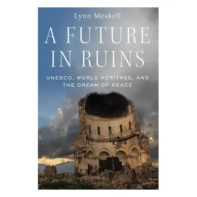 "A Future in Ruins: Unesco, World Heritage, and the Dream of Peace" - "" ("Meskell Lynn")