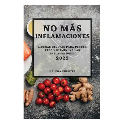 "No Ms Inflamaciones - 2022: Muchas Recetas Para Perder Peso Y Disminuye Las Inflamacines" - "" 